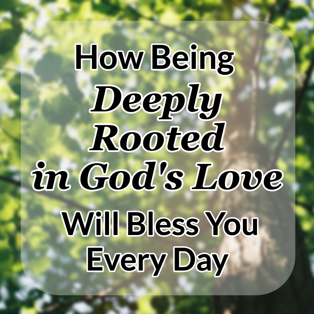 How Being Deeply Rooted In God S Love Will Bless You Every Day CMB