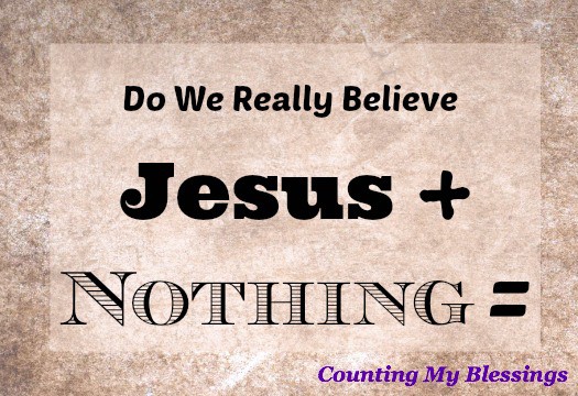 Do We Really Believe Jesus Plus Nothing is Enough? – Counting My Blessings