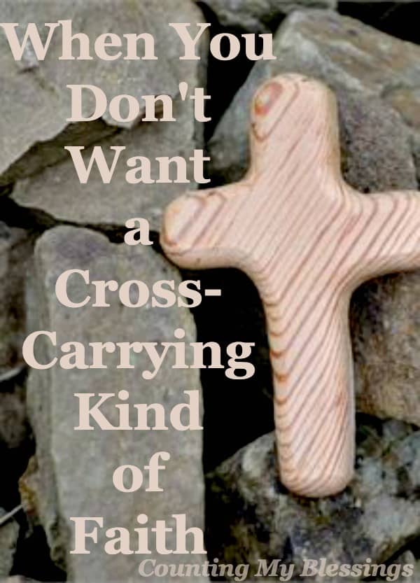When You Don T Want A Cross Carrying Kind Of Faith Counting My Blessings When You Don T Want A Cross Carrying Kind Of Faith Counting My Blessings