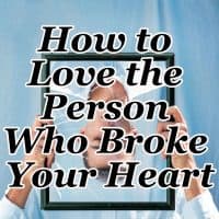 How to Love the Person Who Broke Your Heart