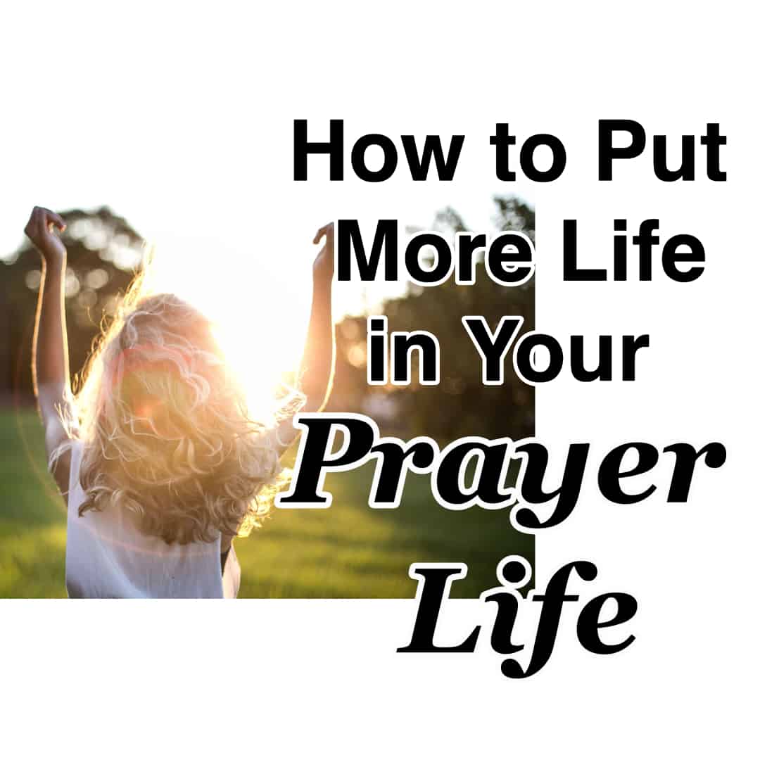 How To Put More Life In Your Prayer Life - Counting My Blessings