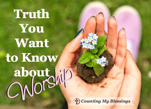 Truth You Want to Know about Worship - https://countingmyblessings.com/worship/ Truth You Want to Know about Worship