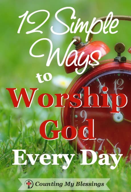 12 Simple Ways To Worship God Every Day – Counting My Blessings