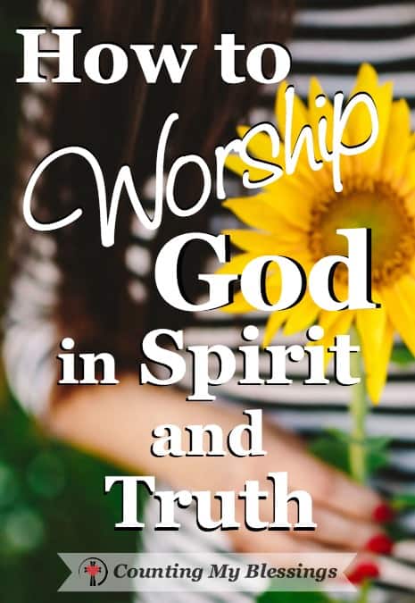 How To Worship God In Spirit And Truth – Counting My Blessings