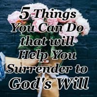 5 Things You Can Do that will Help You Surrender to God’s Will