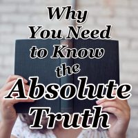 Why You Need to Know the Absolute Truth