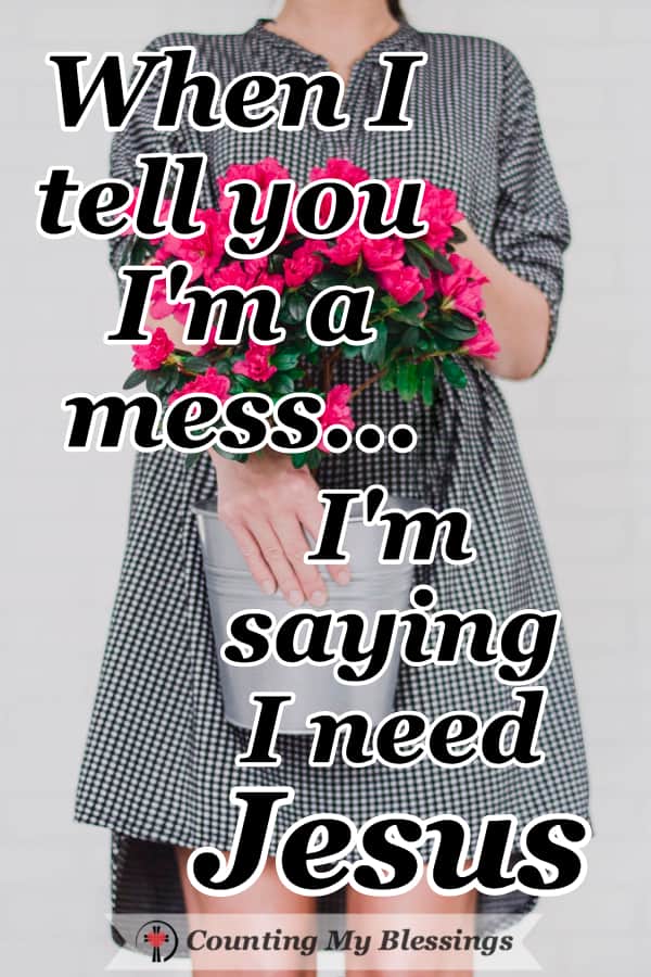 When I tell you I'm a mess ... I'm saying I need help and I'm inviting other messy people to join me as I try to find a better way. #faithblogger #IneedJesus #BibleStudy #SeekGodFirst #CountingMyBlessings