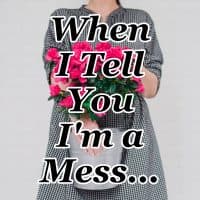 When I Tell You I’m a Mess…