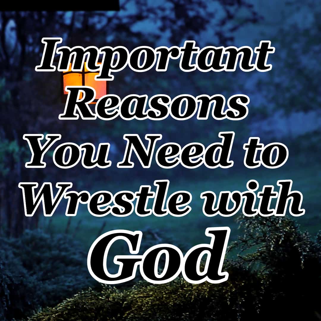 Important Reasons You Need To Wrestle With God - Counting My Blessings