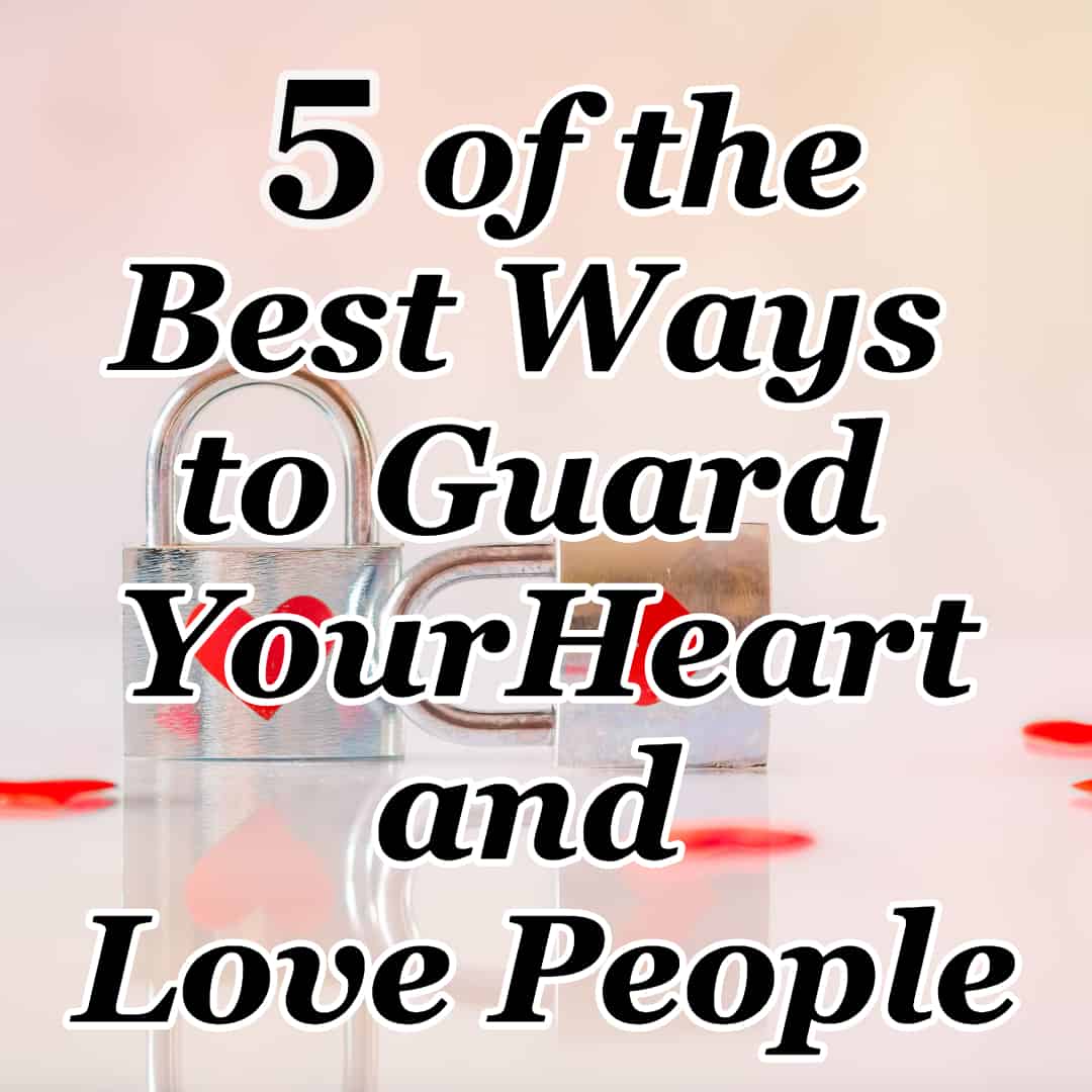 5-of-the-best-ways-to-guard-your-heart-and-love-people-cmb