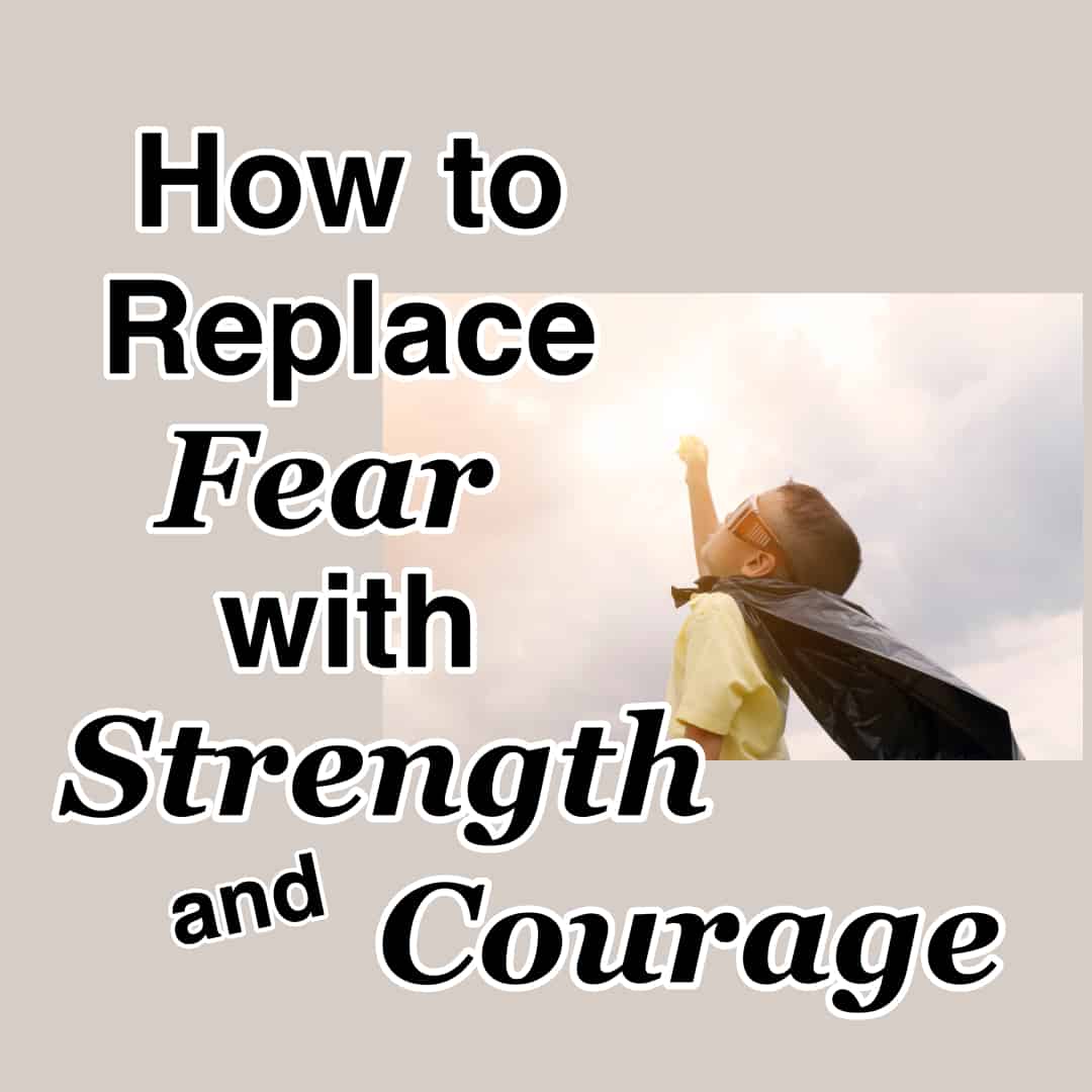 how-to-replace-fear-with-strength-and-courage-counting-my-blessings