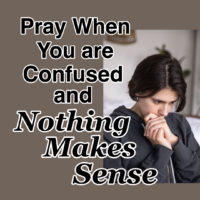Pray When You are Confused and Nothing Makes Sense