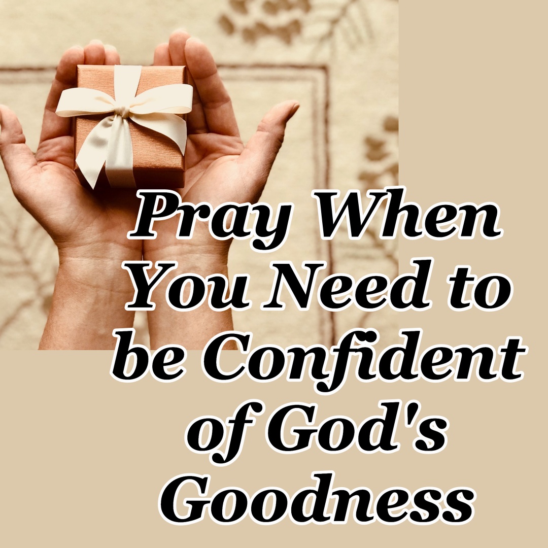 pray-when-you-need-to-be-confident-of-god-s-goodness-cmb