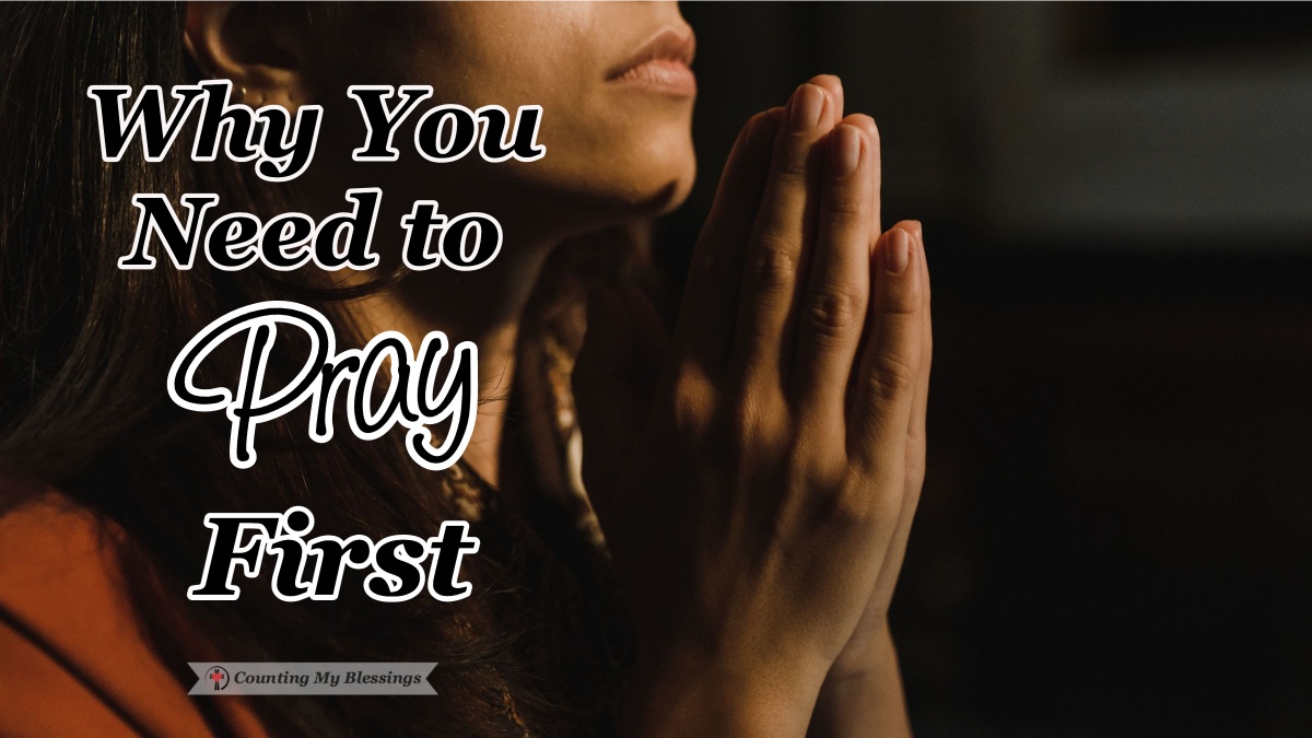 Why You Need To Pray First - Counting My Blessings