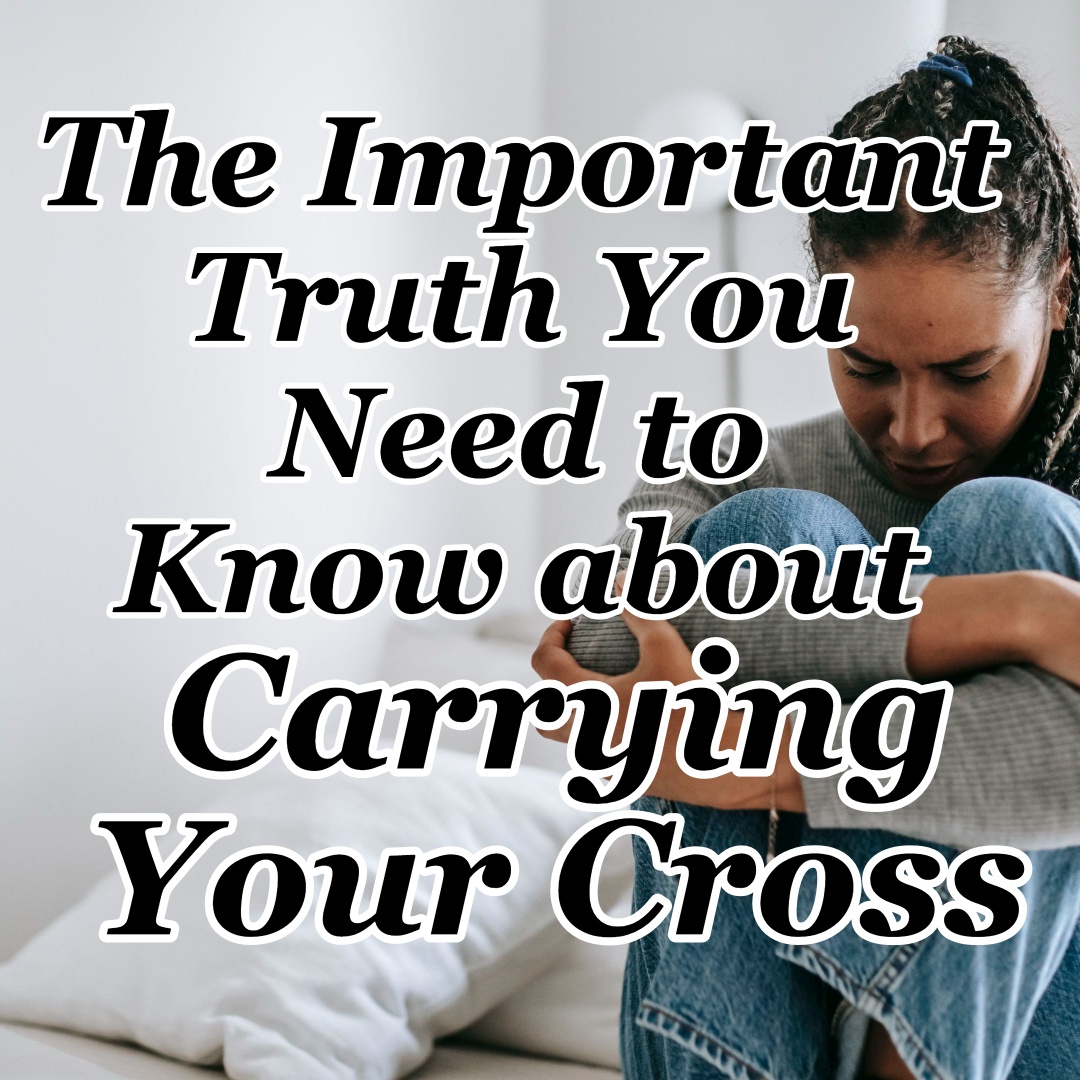 The Important Truth You Need To Know About Carrying Your Cross - CMB