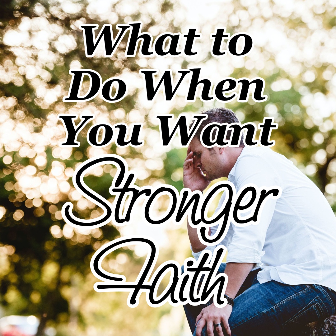 what-to-do-when-you-want-stronger-faith-counting-my-blessings