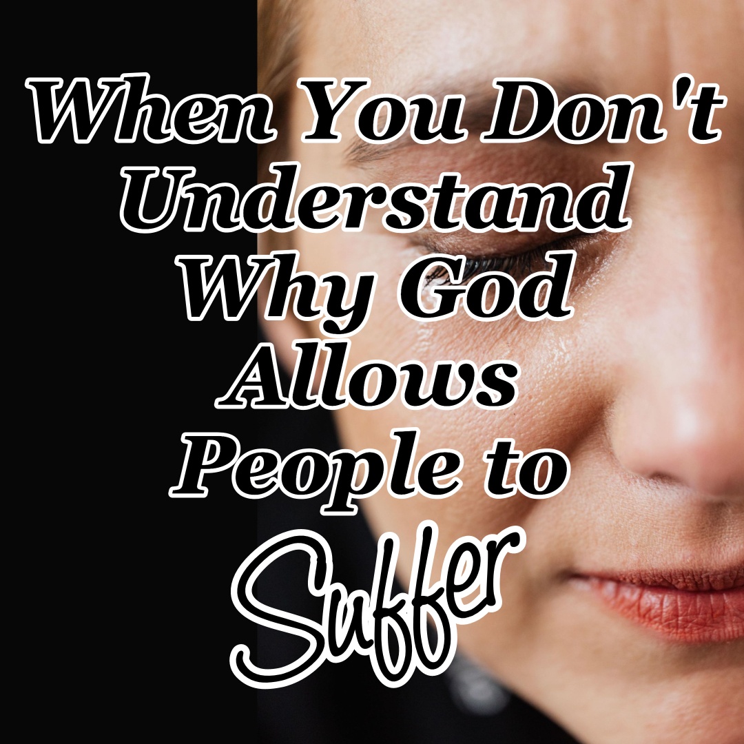 When You Don't Understand Why God Allows People to Suffer - CMB