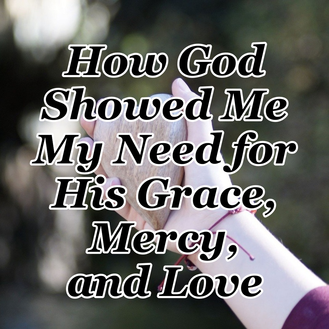 How God Showed Me My Need For His Grace Mercy And Love Cmb 