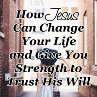 How Jesus Can Change Your Life and Give You Strength to Trust His Will