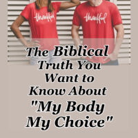 The Biblical Truth You Want to Know About “My Body My Choice”