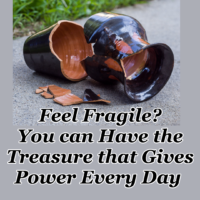 Feel Fragile? You can Have the Treasure that Gives Power Every Day