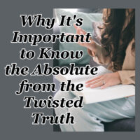 Why It’s Important to Know the Absolute from the Twisted Truth