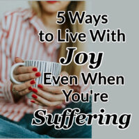 5 Ways to Live With Joy Each Day Even When You’re Suffering