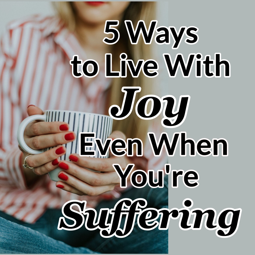 5-ways-to-live-with-joy-each-day-even-when-you-re-suffering-cmb