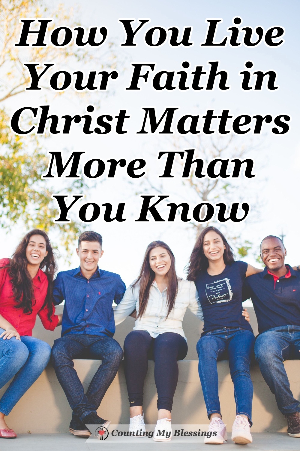 How You Live Your Faith In Christ Matters More Than You Know - Counting ...