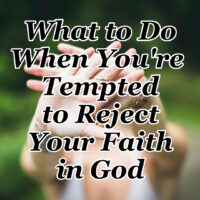 What to Do When You’re Tempted to Reject Your Faith in God