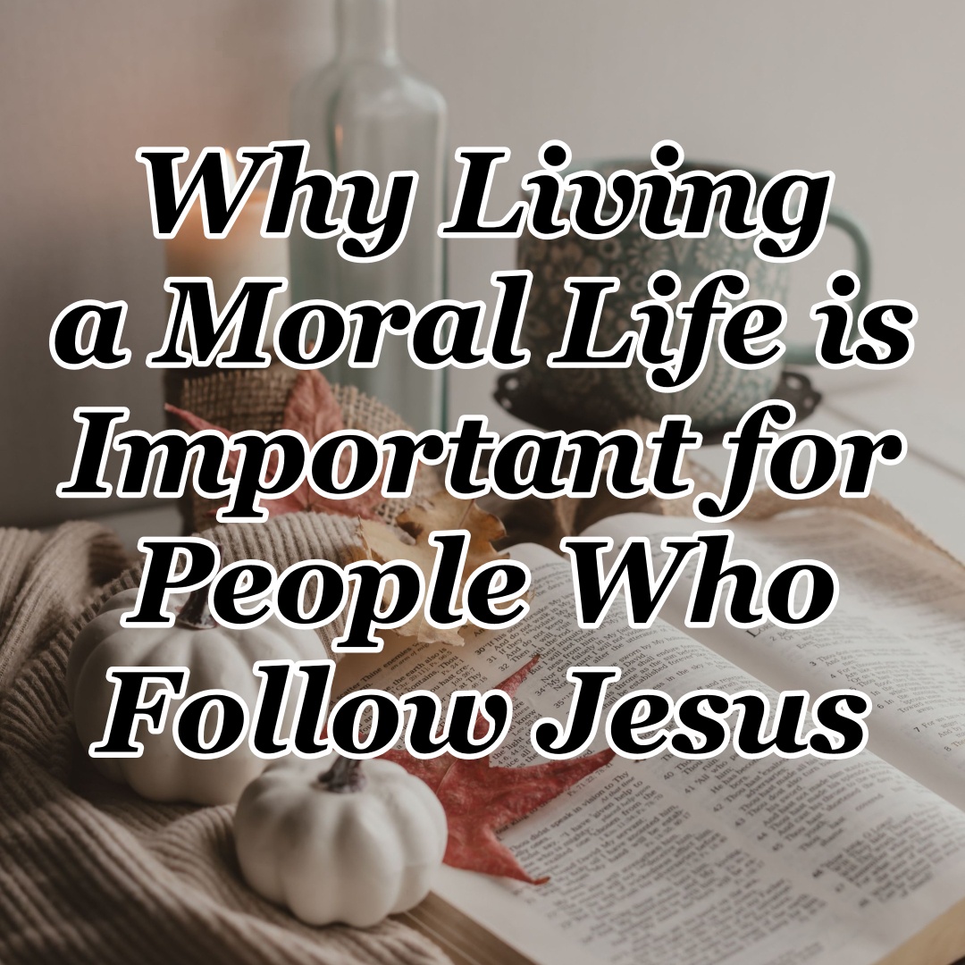 Why Living a Moral Life is Important for People Who Follow Jesus CMB