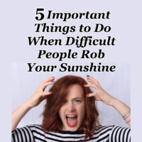 5 Important Things to Do When Difficult People Rob Your Sunshine