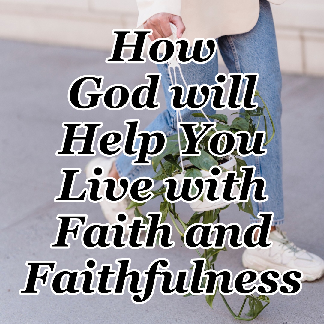 how-god-will-help-you-live-with-faith-and-faithfulness