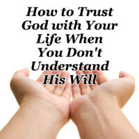 How to Trust God with Your Life When You Don’t Understand His Will