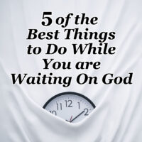5 of the Best Things to Do While You are Waiting On God