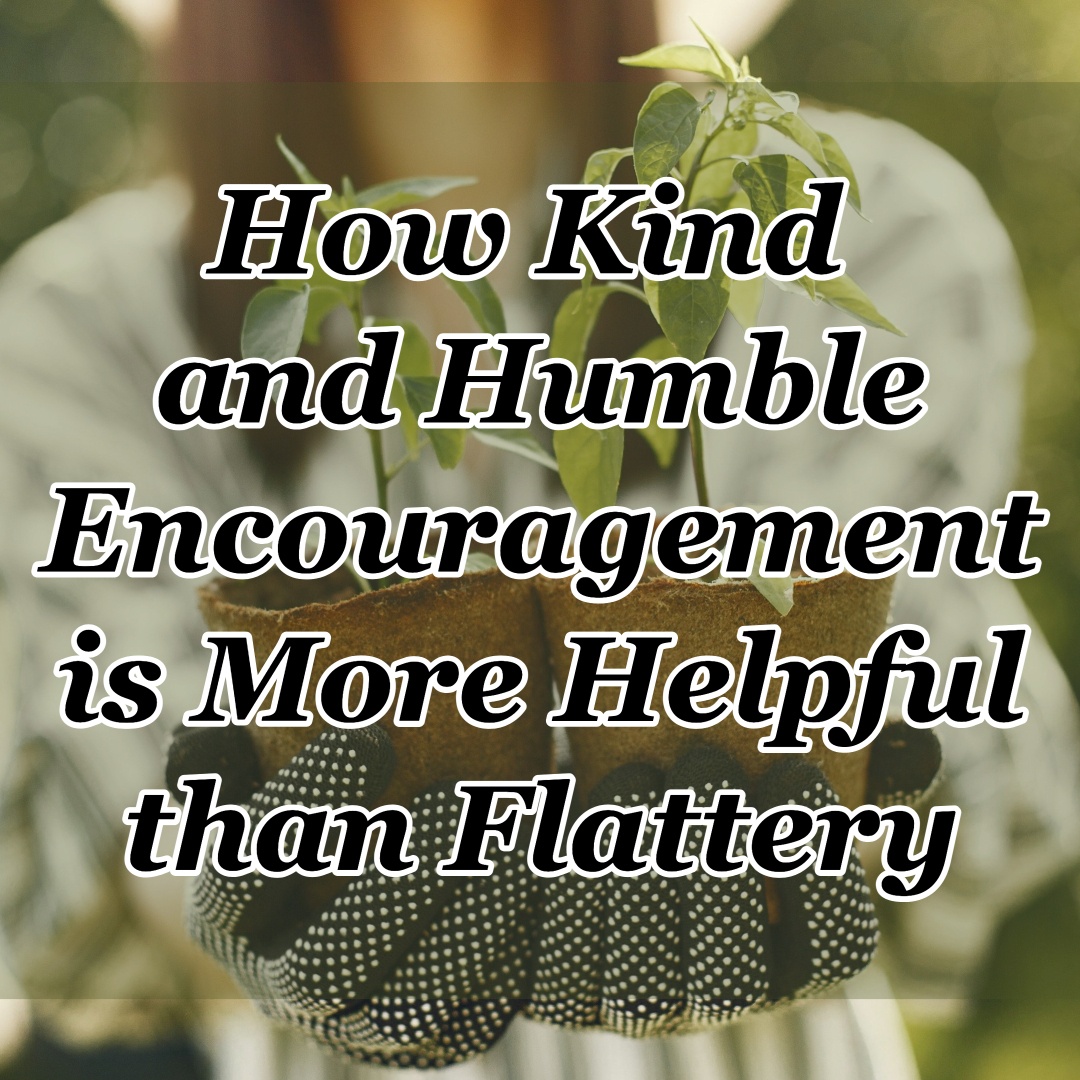 How Kind and Humble Encouragement is More Helpful than Flattery