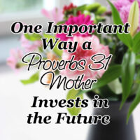 One Important Way a Proverbs 31 Mother Invests in the Future