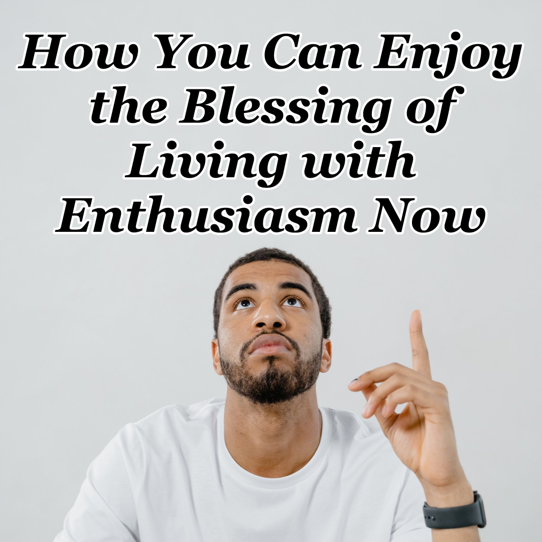 how-you-can-enjoy-the-blessing-of-living-with-enthusiasm-now