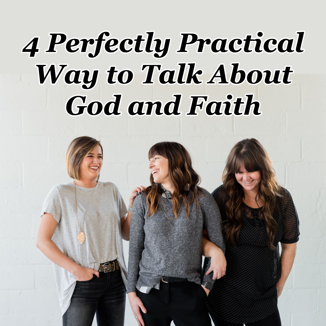 4 Perfectly Practical Ways To Talk About God And Share Your Faith