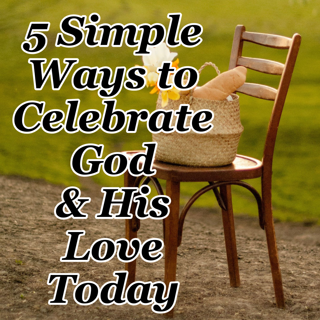 5 Simple Ways to Celebrate God & His Love Today