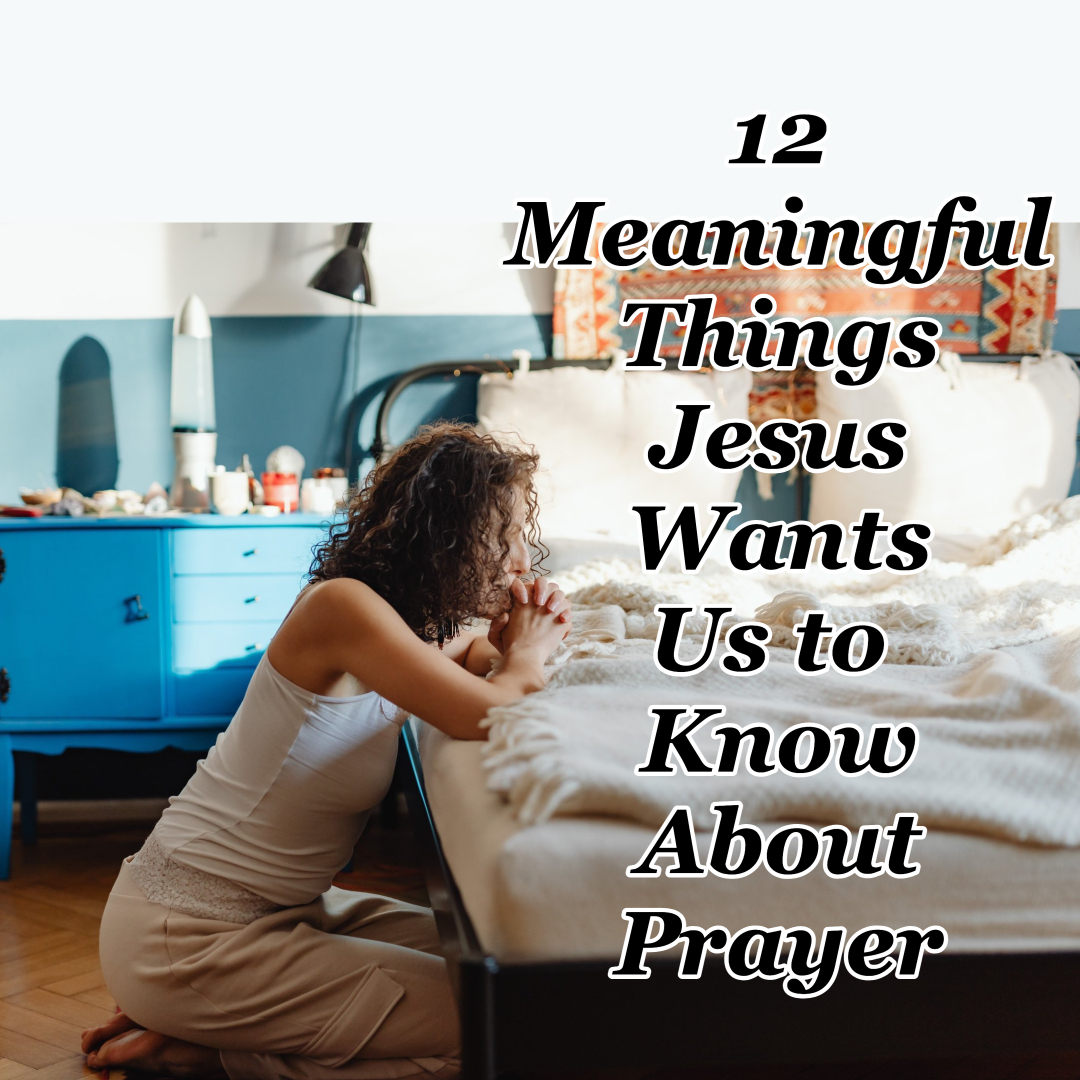 12 Meaningful Things Jesus Wants Us to Know About Prayer
