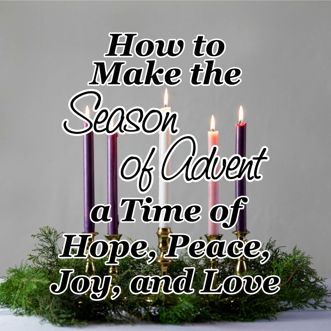 How to Make the Season of Advent a Time of Hope, Peace, Joy, and Love