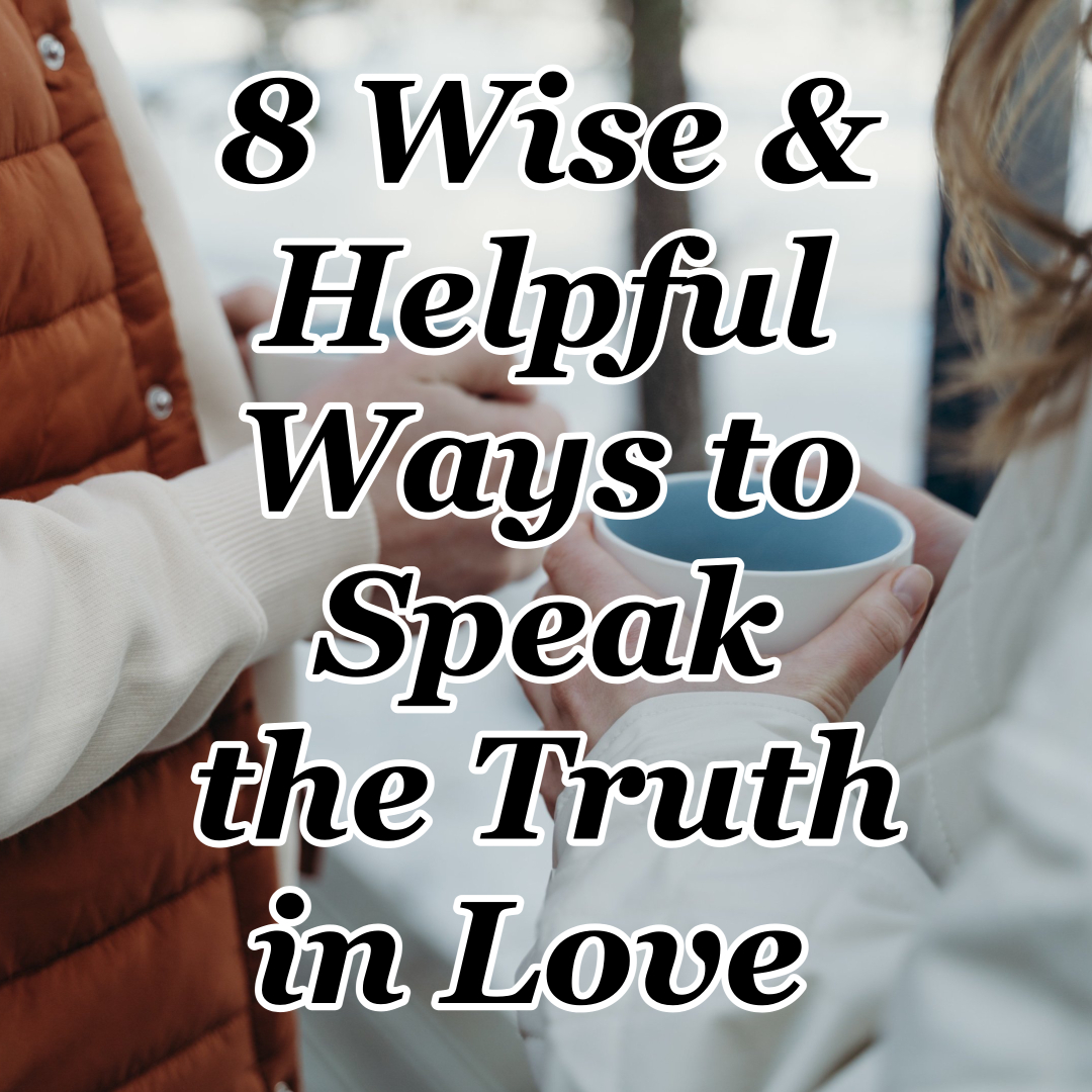 8 Wise & Helpful Ways to Speak the Truth in Love