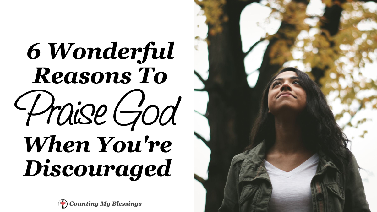 6 Wonderful Reasons To Praise God When You're Discouraged - Counting My ...