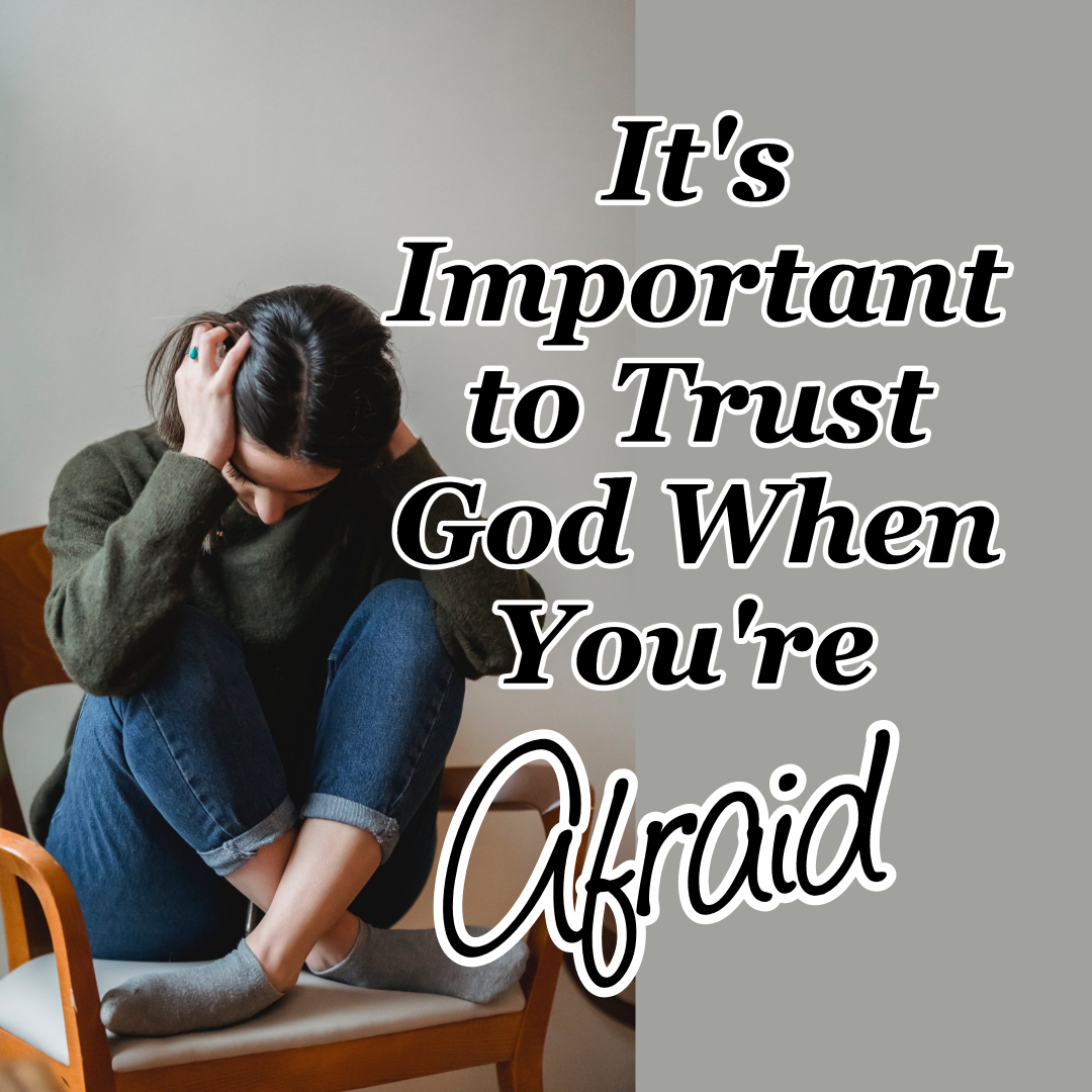 It’s Important to Trust God When You’re Afraid