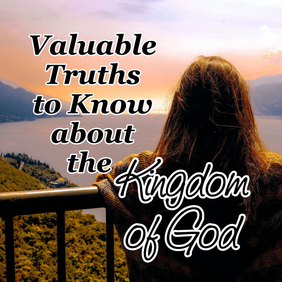 Valuable Truths To Know About The Kingdom Of God - Counting My Blessings