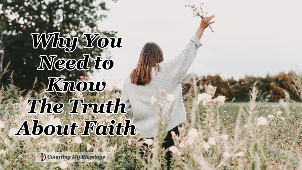 Why You Need To Know The Truth About Faith - Counting My Blessings