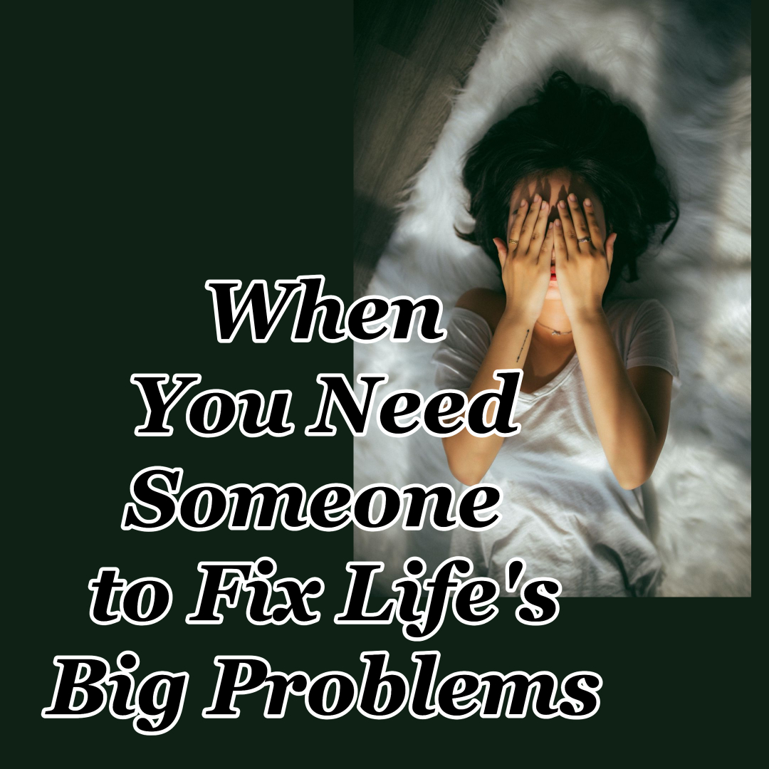 When You Need Someone to Fix Life’s Big Problems