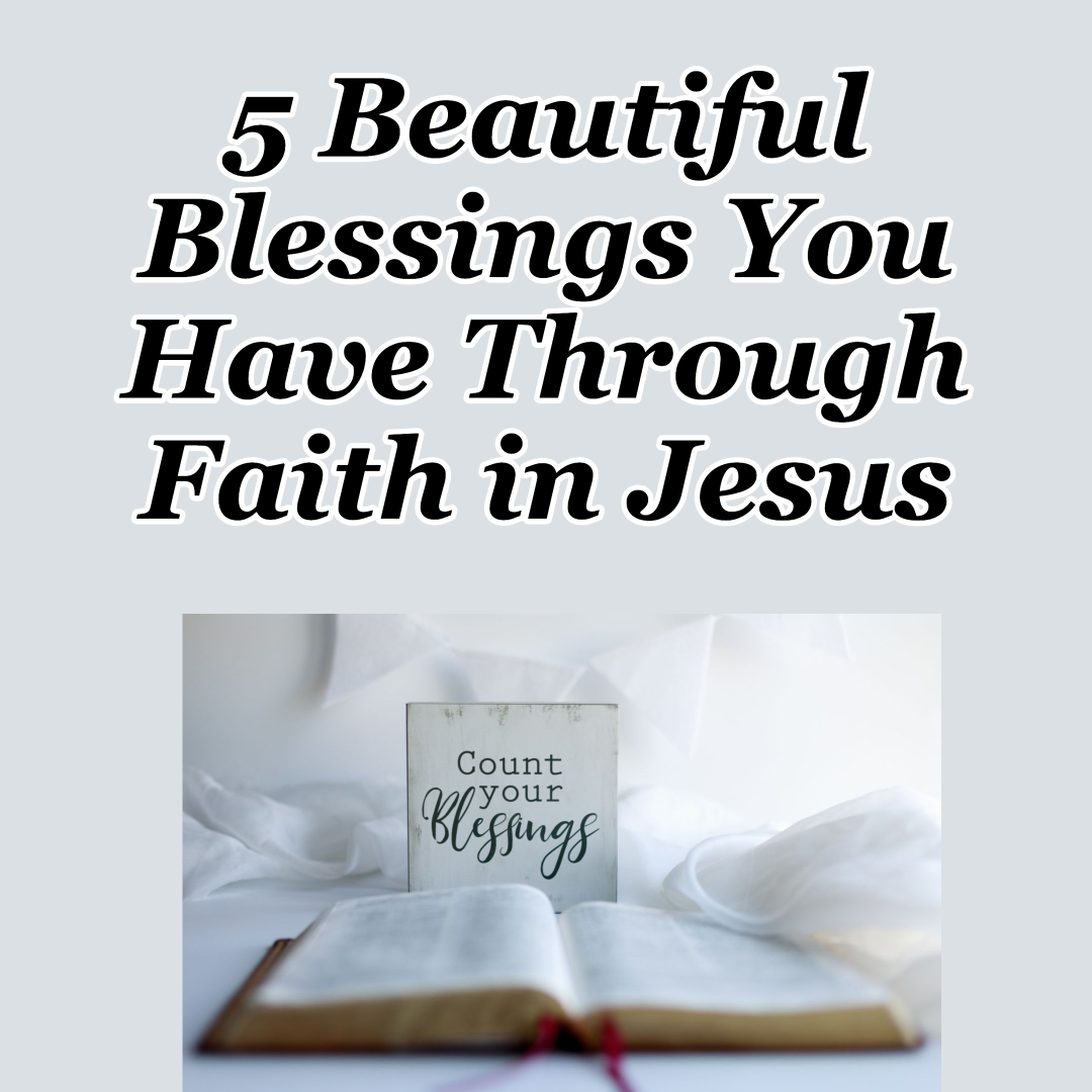 5 Beautiful Blessings You Have Through Faith in Jesus