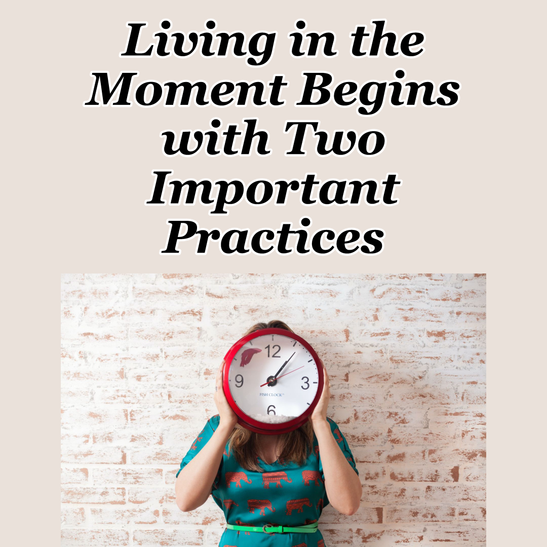 Living in the Moment Begins with Two Important Practices